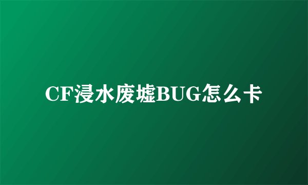 CF浸水废墟BUG怎么卡
