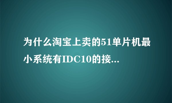 为什么淘宝上卖的51单片机最小系统有IDC10的接口还有DC005的接口