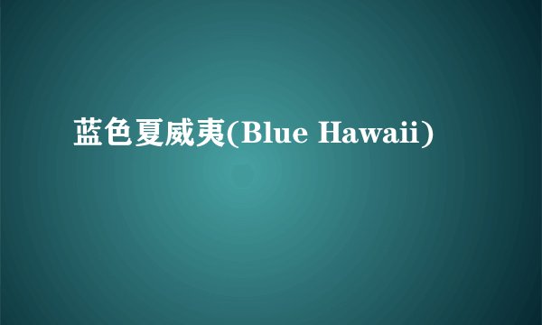 蓝色夏威夷(Blue Hawaii)