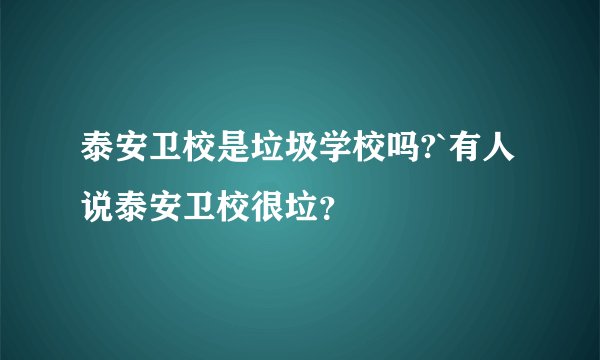 泰安卫校是垃圾学校吗?`有人说泰安卫校很垃？