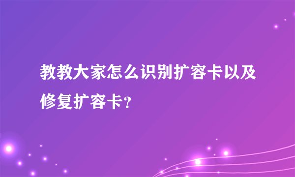 教教大家怎么识别扩容卡以及修复扩容卡？