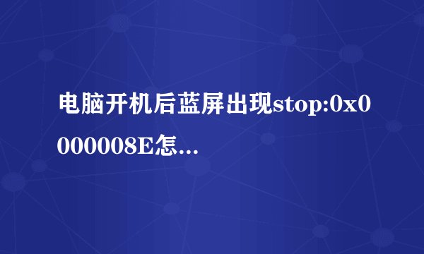电脑开机后蓝屏出现stop:0x0000008E怎么解决？