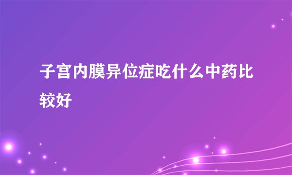 子宫内膜异位症吃什么中药比较好