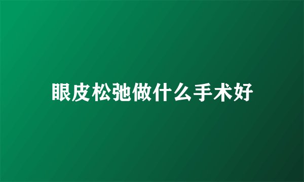 眼皮松弛做什么手术好