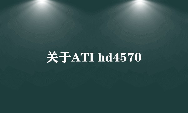 关于ATI hd4570