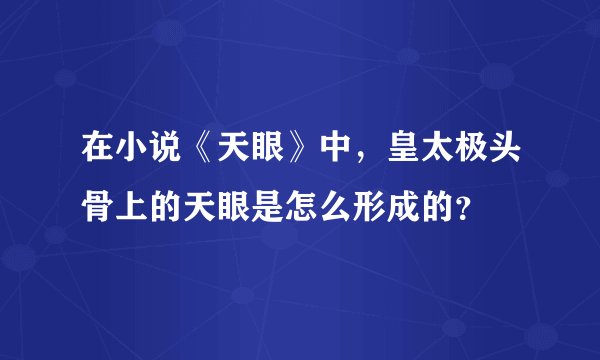 在小说《天眼》中,皇太极头骨上的天眼是怎么形成的?