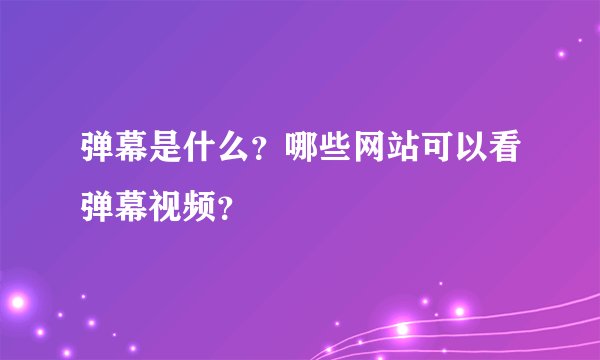 弹幕是什么？哪些网站可以看弹幕视频？