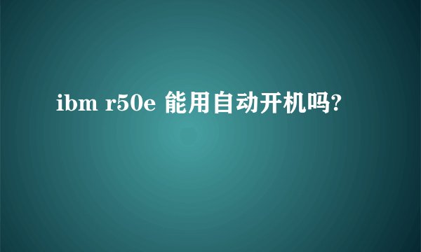 ibm r50e 能用自动开机吗?