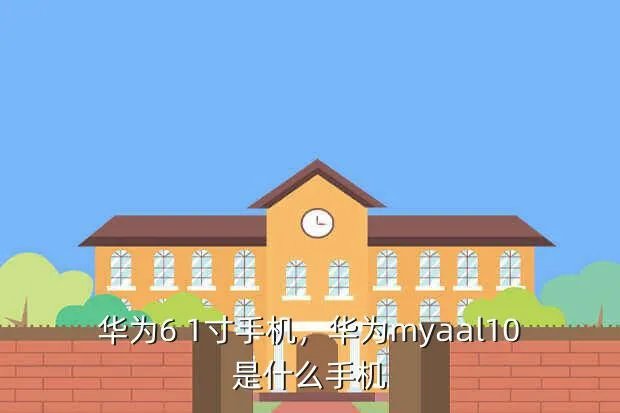 华为6 1寸手机,华为myaal10是什么手机