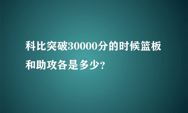 科比突破30000分的时候篮板和助攻各是多少？