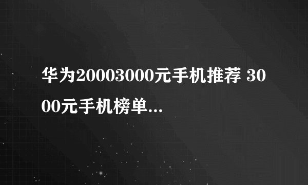 华为20003000元手机推荐 3000元手机榜单更新啦( 三 )