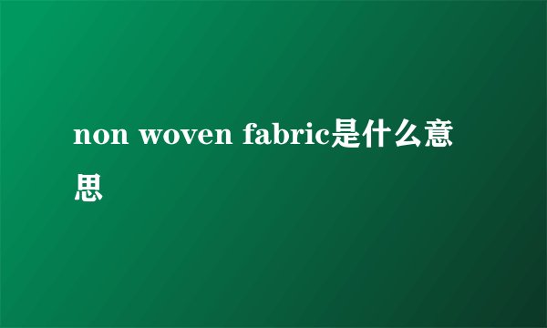 non woven fabric是什么意思