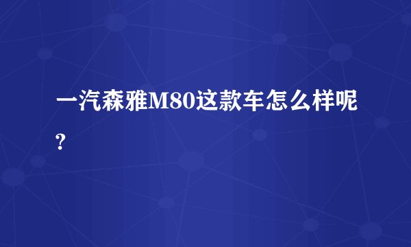 一汽森雅M80这款车怎么样呢?