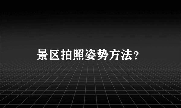 景区拍照姿势方法？