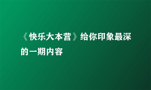 《快乐大本营》给你印象最深的一期内容