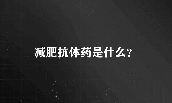 减肥抗体药是什么？