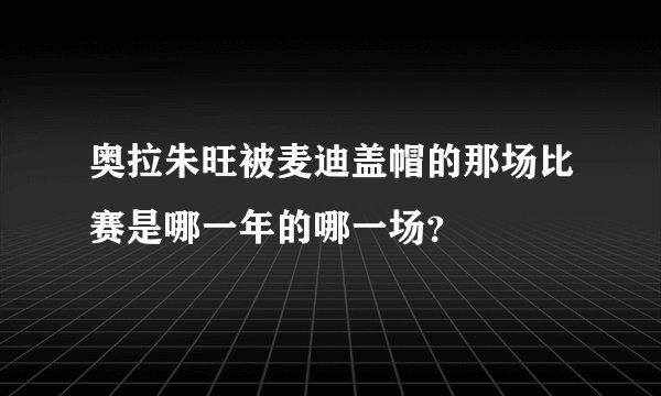奥拉朱旺被麦迪盖帽的那场比赛是哪一年的哪一场？