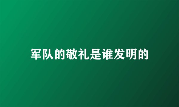 军队的敬礼是谁发明的
