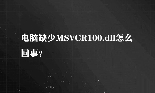电脑缺少MSVCR100.dll怎么回事？