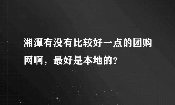 湘潭有没有比较好一点的团购网啊,最好是本地的?