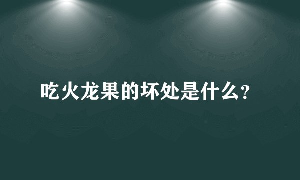 吃火龙果的坏处是什么？