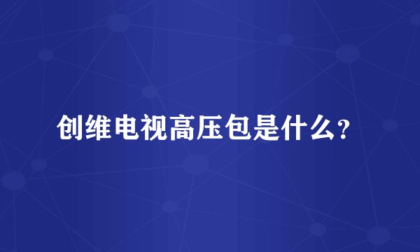 创维电视高压包是什么？