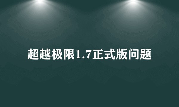 超越极限1.7正式版问题