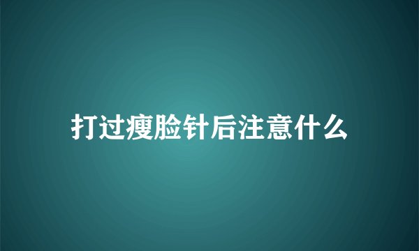 打过瘦脸针后注意什么