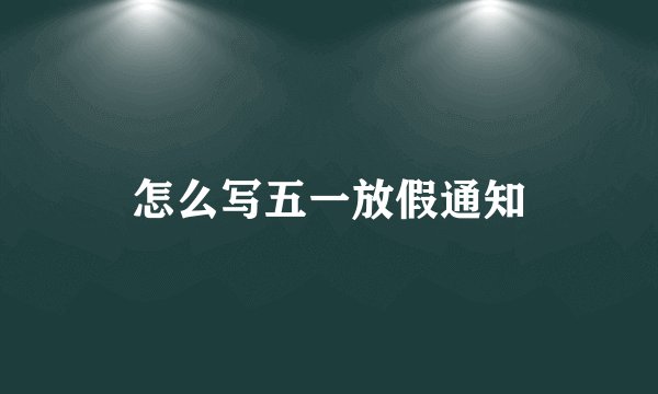 怎么写五一放假通知