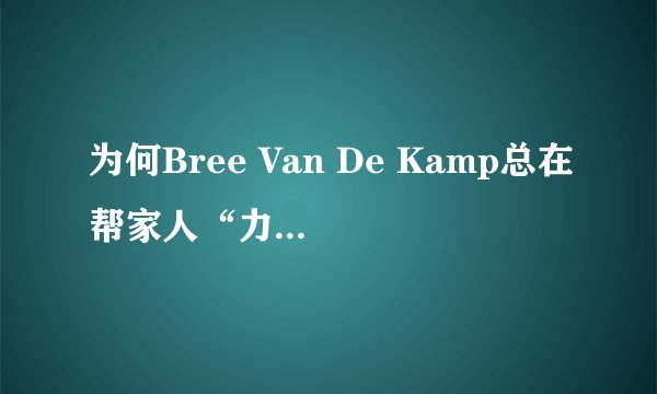 为何Bree Van De Kamp总在帮家人“力挽狂澜”？