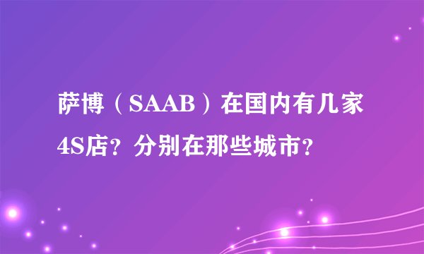 萨博（SAAB）在国内有几家4S店？分别在那些城市？