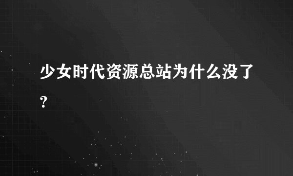 少女时代资源总站为什么没了？