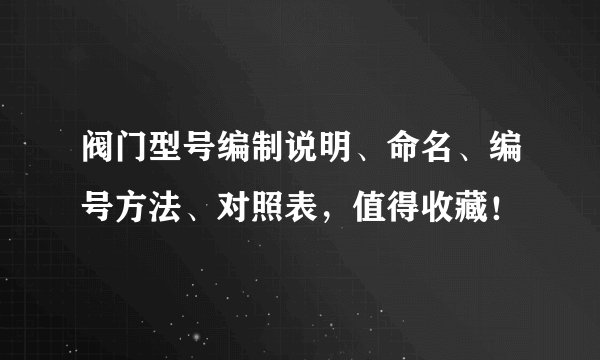 阀门型号编制说明、命名、编号方法、对照表，值得收藏！