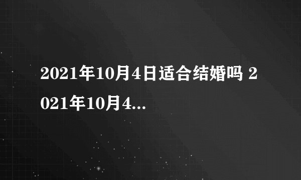 2021年10月4日适合结婚吗 2021年10月4号结婚好不好