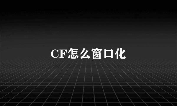 CF怎么窗口化