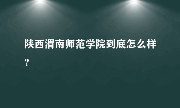 陕西渭南师范学院到底怎么样？