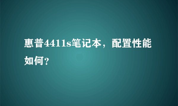 惠普4411s笔记本，配置性能如何？