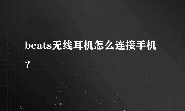 beats无线耳机怎么连接手机？