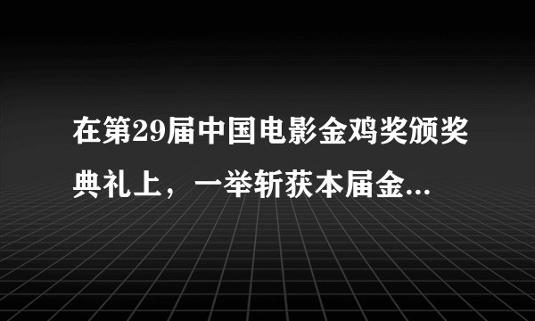 在第29届中国电影金鸡奖颁奖典礼上，一举斩获本届金鸡奖...