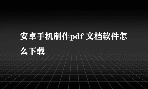 安卓手机制作pdf 文档软件怎么下载