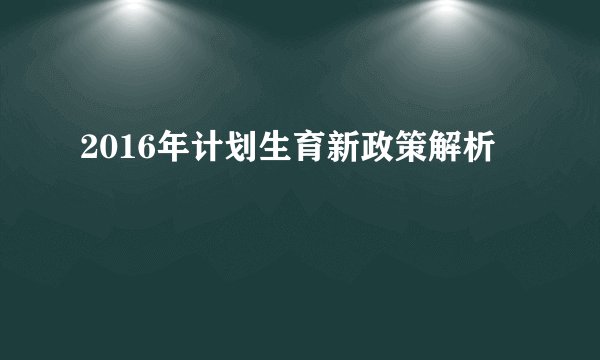 2016年计划生育新政策解析