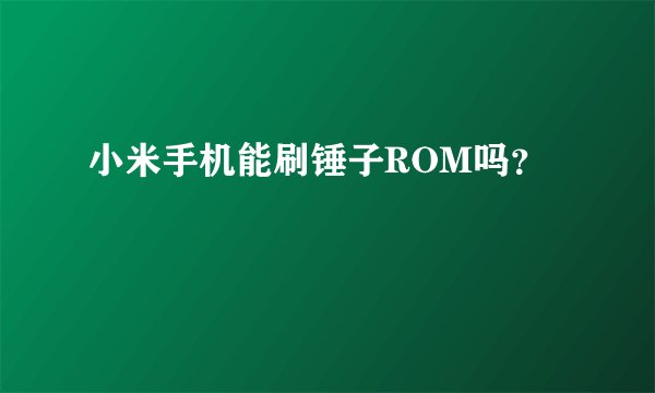 小米手机能刷锤子ROM吗？