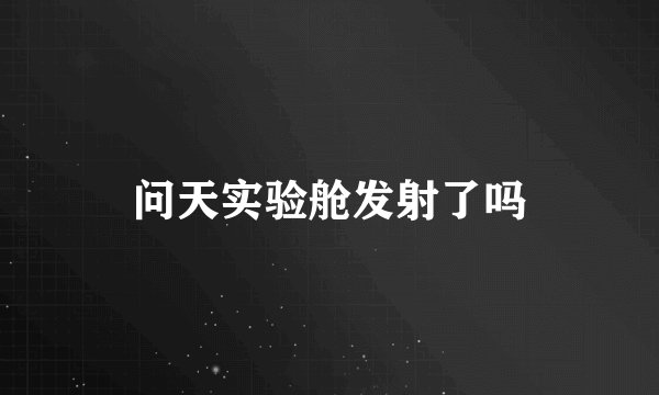 问天实验舱发射了吗
