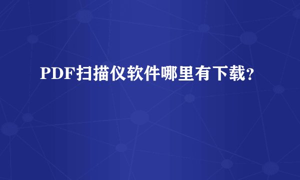 PDF扫描仪软件哪里有下载?