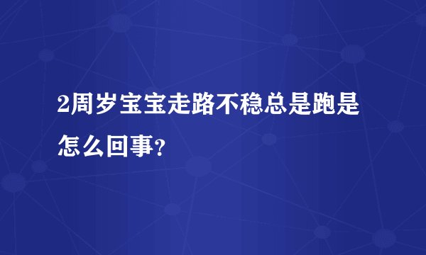 2周岁宝宝走路不稳总是跑是怎么回事？