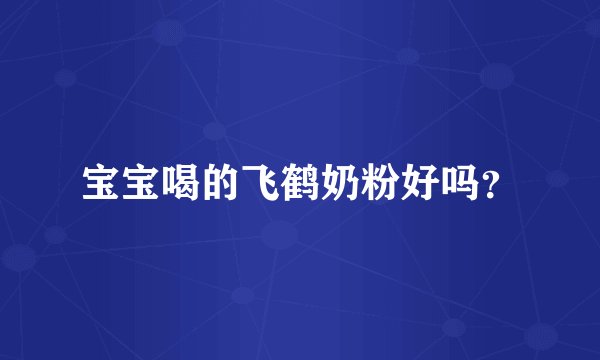 宝宝喝的飞鹤奶粉好吗？