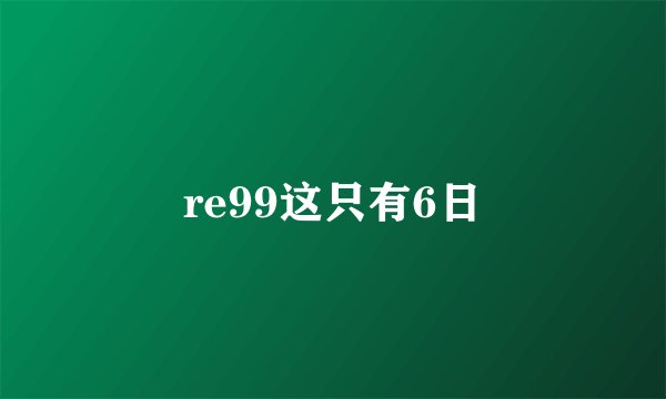 re99这只有6日