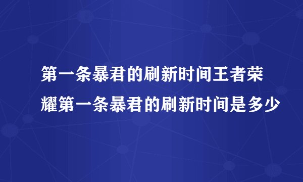 第一条暴君的刷新时间王者荣耀第一条暴君的刷新时间是多少