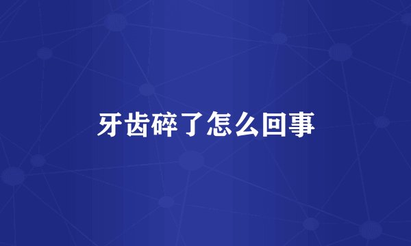 牙齿碎了怎么回事