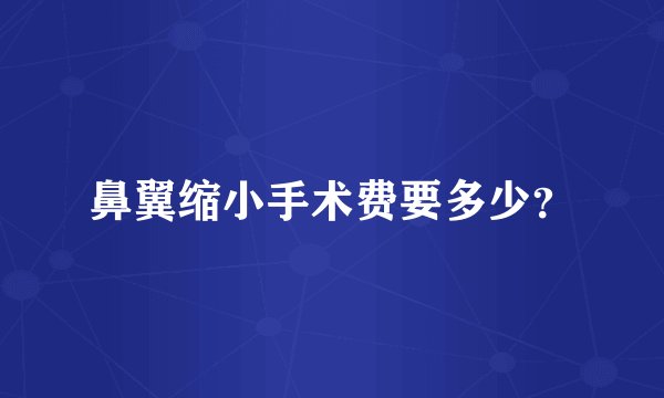鼻翼缩小手术费要多少？